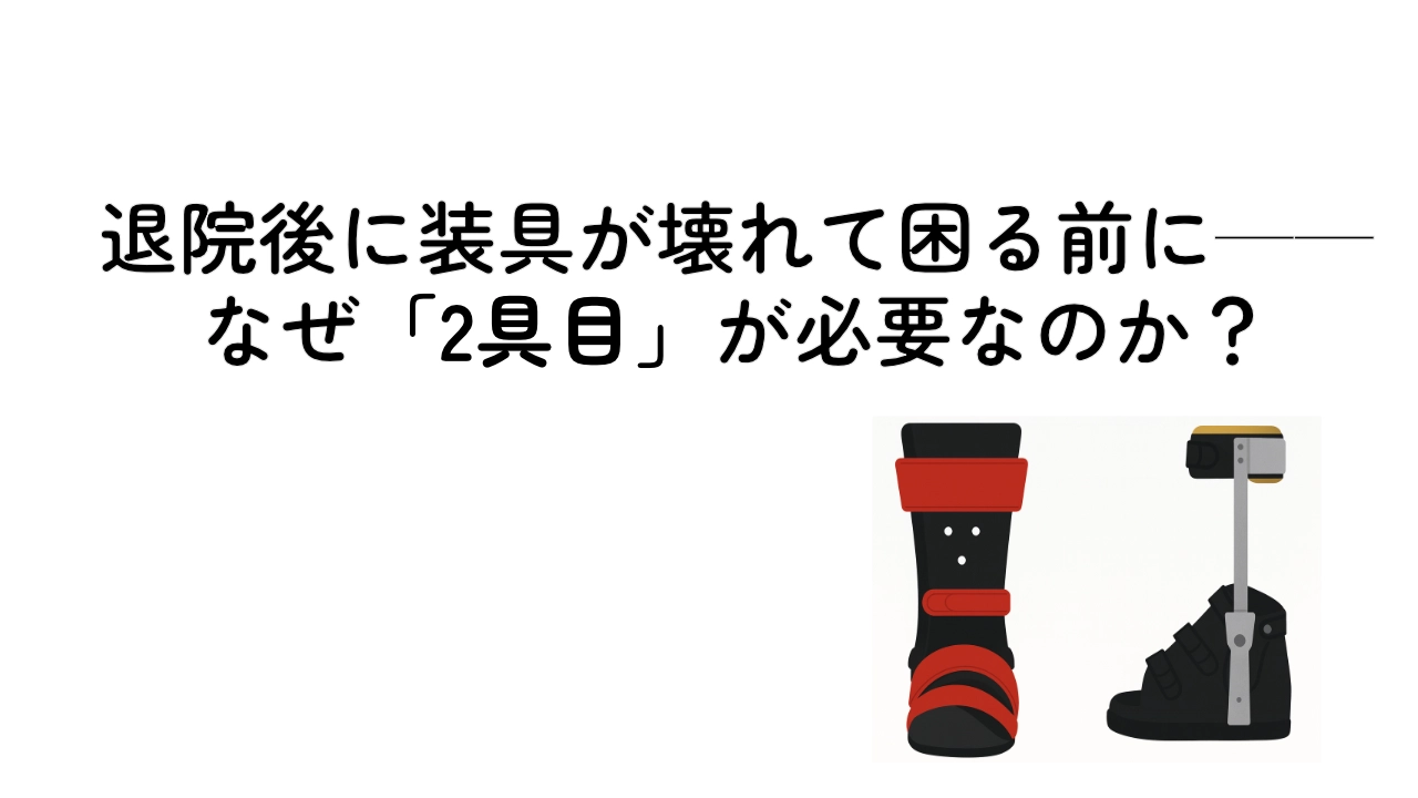 退院後に装具が壊れて困る前に──なぜ「2具目」が必要なのか？